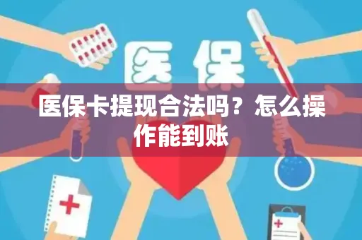 医保卡提现合法吗？怎么操作能到账